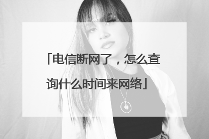 电信断网了,怎么查询什么时间来网络