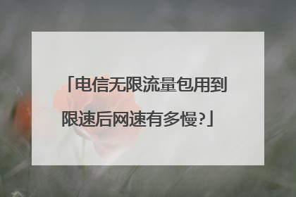 电信无限流量包用到限速后网速有多慢?