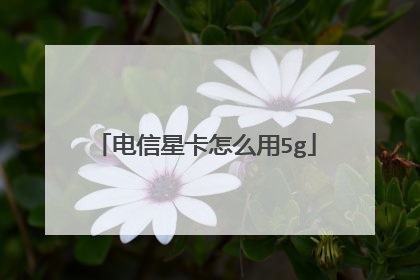 电信星卡怎么用5g