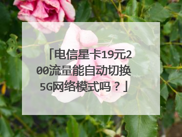 电信星卡19元200流量能自动切换5G网络模式吗？