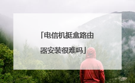 电信机挺盒路由器安装很难吗