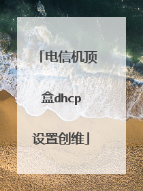 电信机顶盒dhcp设置创维