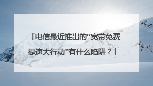 电信最近推出的“宽带免费提速大行动”有什么陷阱?
