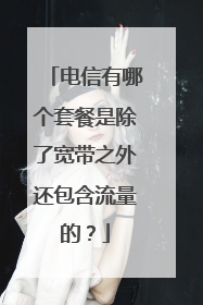 电信有哪个套餐是除了宽带之外还包含流量的?
