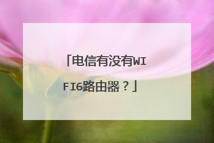 电信有没有WIFI6路由器？