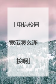 电信校园宽带怎么连接啊
