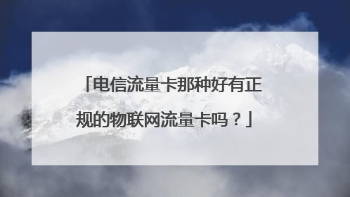 电信流量卡那种好有正规的物联网流量卡吗?