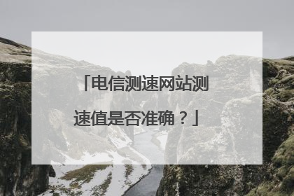电信测速网站测速值是否准确?