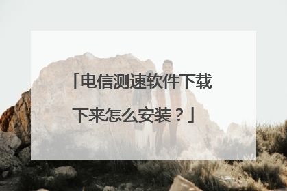 电信测速软件下载下来怎么安装?