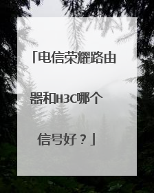 电信荣耀路由器和H3C哪个信号好?
