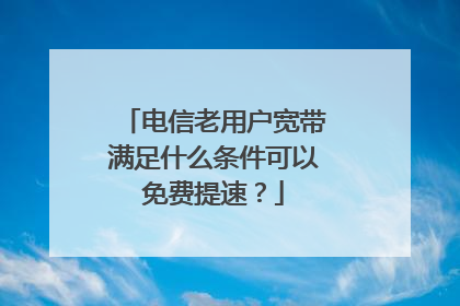 电信老用户宽带满足什么条件可以免费提速？