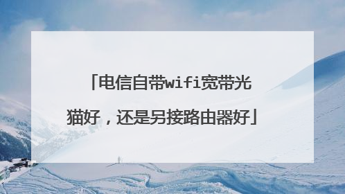 电信自带wifi宽带光猫好，还是另接路由器好