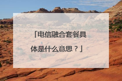 电信融合套餐具体是什么意思?