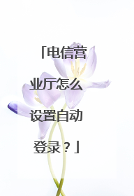 电信营业厅怎么设置自动登录？