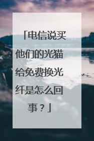 电信说买他们的光猫给免费换光纤是怎么回事?