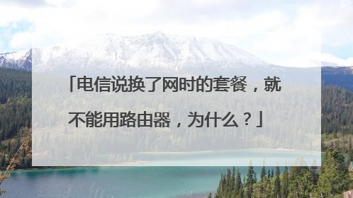 电信说换了网时的套餐，就不能用路由器，为什么？