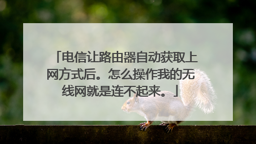 电信让路由器自动获取上网方式后。怎么操作我的无线网就是连不起来。