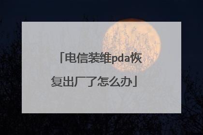 电信装维pda恢复出厂了怎么办