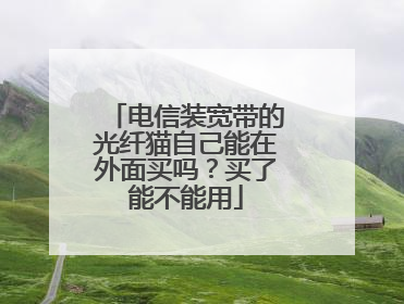 电信装宽带的光纤猫自己能在外面买吗?买了能不能用