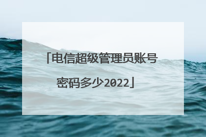 电信超级管理员账号密码多少2022