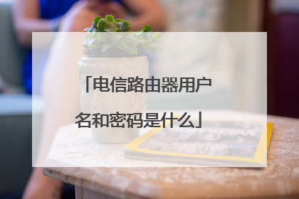 电信路由器用户名和密码是什么