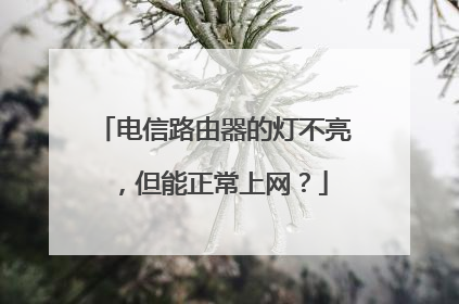 电信路由器的灯不亮，但能正常上网？