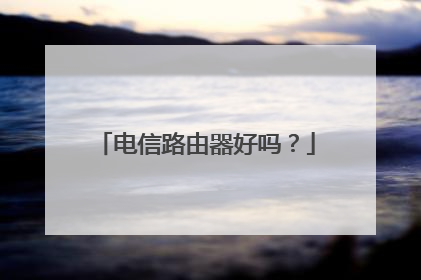 电信路由器好吗？
