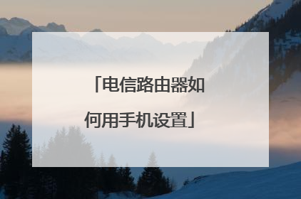 电信路由器如何用手机设置