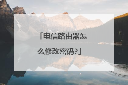 电信路由器怎么修改密码?