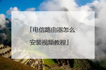 电信路由器怎么安装视频教程
