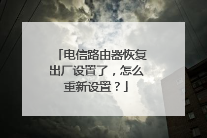 电信路由器恢复出厂设置了，怎么重新设置？