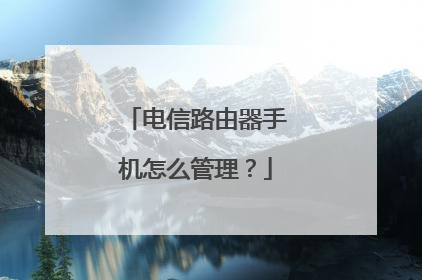 电信路由器手机怎么管理？