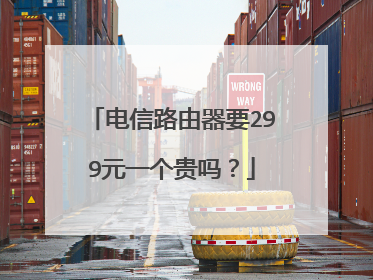 电信路由器要299元一个贵吗？
