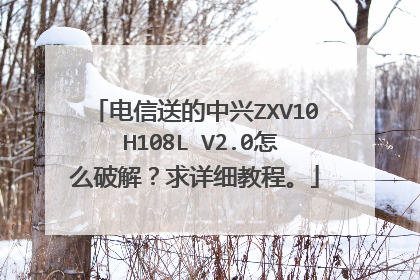 电信送的中兴ZXV10 H108L V2.0怎么破解?求详细教程。