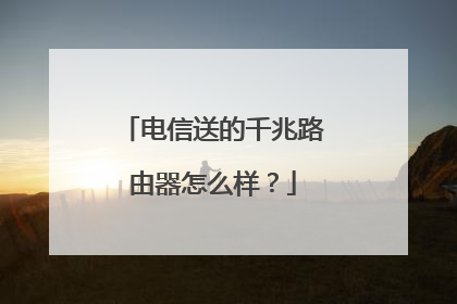 电信送的千兆路由器怎么样？