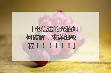 电信送的光猫如何破解,求详细教程!!!!!!
