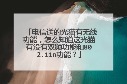 电信送的光猫有无线功能，怎么知道这光猫有没有双频功能和802.11n功能？