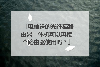 电信送的光纤猫路由器一体机可以再接个路由器使用吗？
