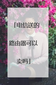 电信送的路由器可以卖吗