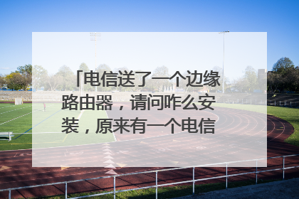 电信送了一个边缘路由器，请问咋么安装，原来有一个电信????跟一个路