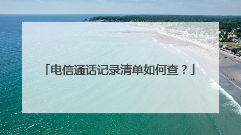 电信通话记录清单如何查？