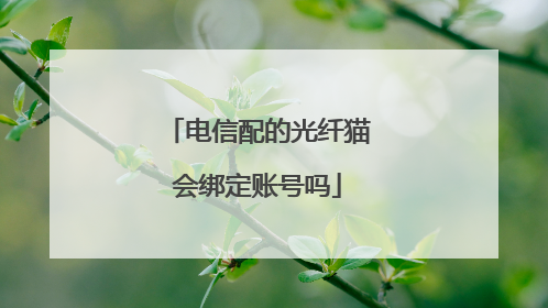 电信配的光纤猫会绑定账号吗