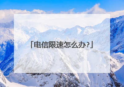电信限速怎么办?