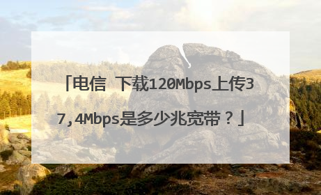 电信 下载120Mbps上传37,4Mbps是多少兆宽带？