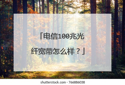 电信100兆光纤宽带怎么样？