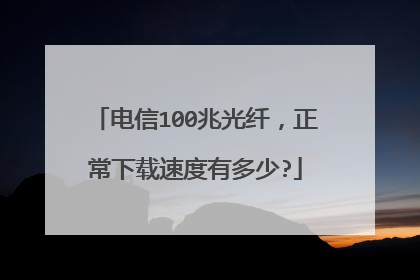 电信100兆光纤,正常下载速度有多少?