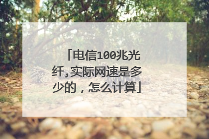 电信100兆光纤,实际网速是多少的,怎么计算