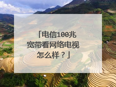 电信100兆宽带看网络电视怎么样？