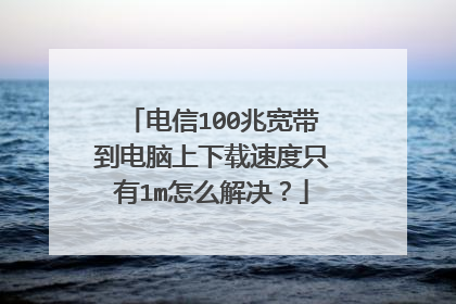 电信100兆宽带到电脑上下载速度只有1m怎么解决?