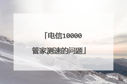 电信10000管家测速的问题